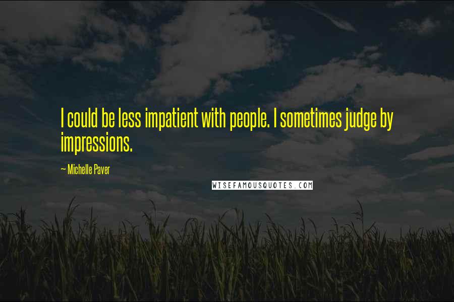 Michelle Paver Quotes: I could be less impatient with people. I sometimes judge by impressions.