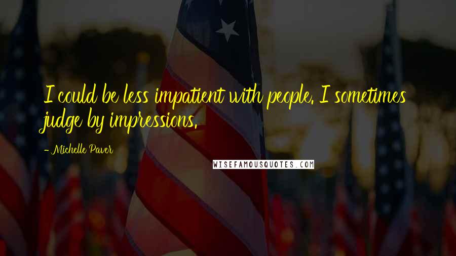 Michelle Paver Quotes: I could be less impatient with people. I sometimes judge by impressions.