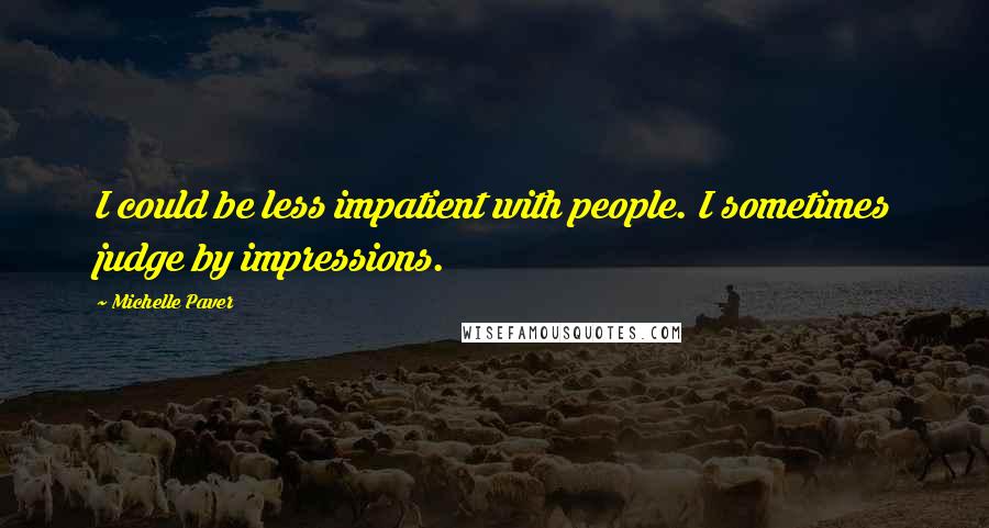 Michelle Paver Quotes: I could be less impatient with people. I sometimes judge by impressions.