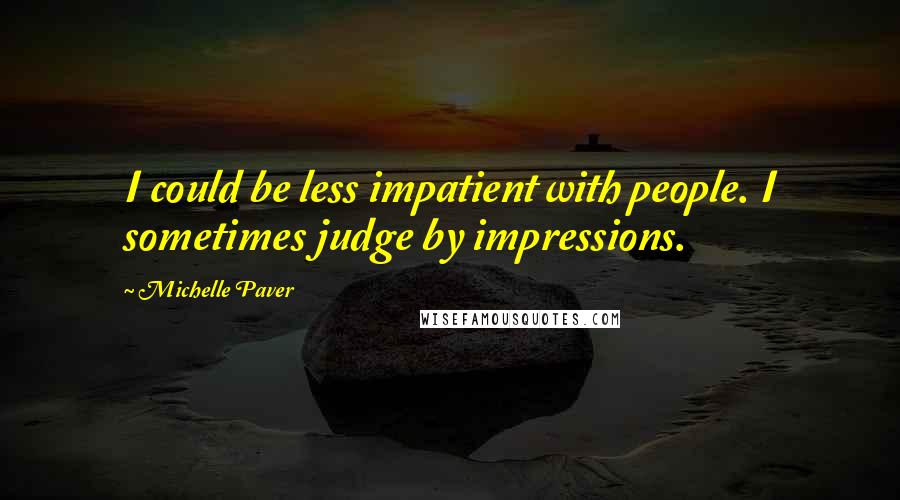 Michelle Paver Quotes: I could be less impatient with people. I sometimes judge by impressions.