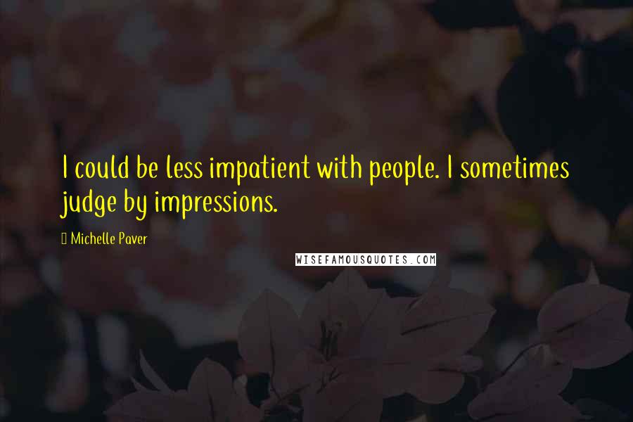 Michelle Paver Quotes: I could be less impatient with people. I sometimes judge by impressions.