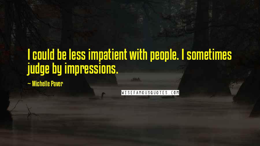 Michelle Paver Quotes: I could be less impatient with people. I sometimes judge by impressions.