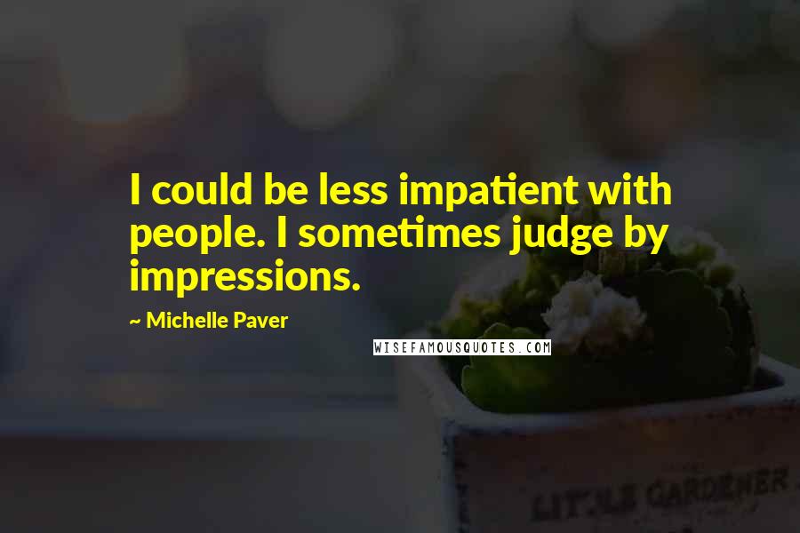 Michelle Paver Quotes: I could be less impatient with people. I sometimes judge by impressions.