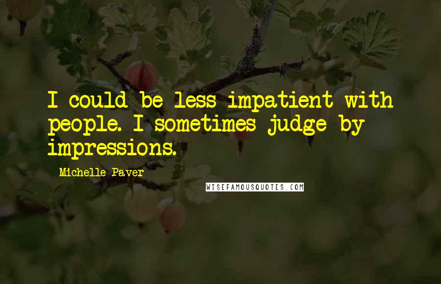Michelle Paver Quotes: I could be less impatient with people. I sometimes judge by impressions.