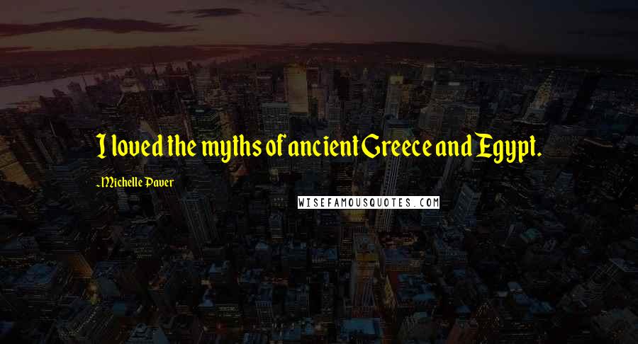 Michelle Paver Quotes: I loved the myths of ancient Greece and Egypt.