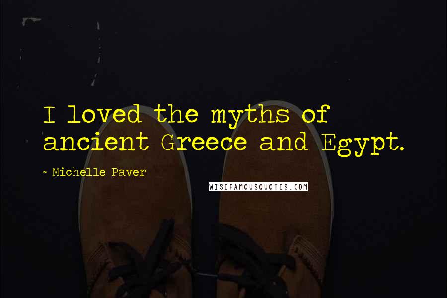 Michelle Paver Quotes: I loved the myths of ancient Greece and Egypt.