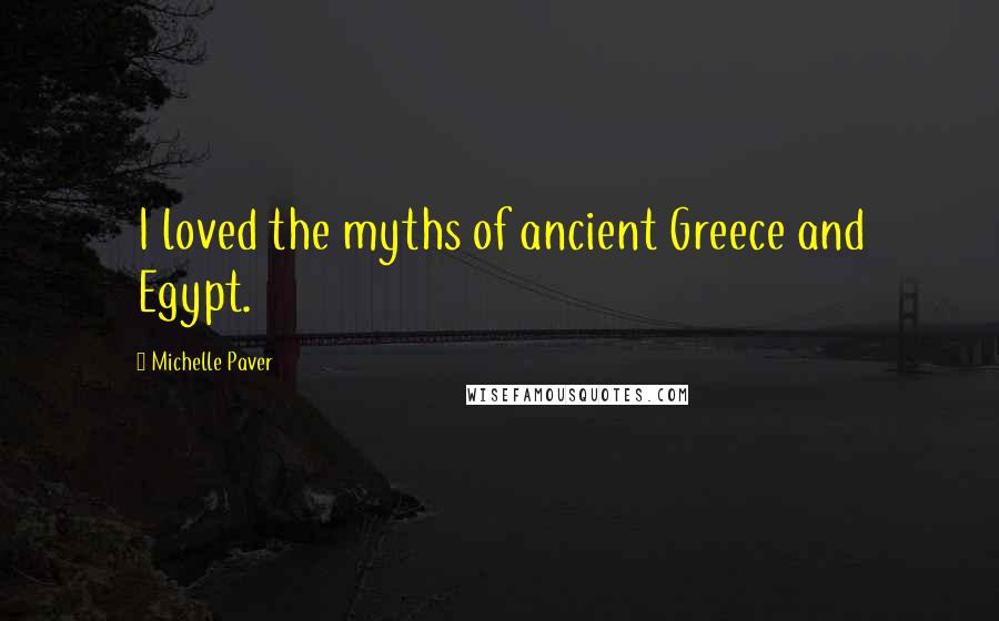 Michelle Paver Quotes: I loved the myths of ancient Greece and Egypt.