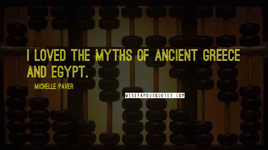 Michelle Paver Quotes: I loved the myths of ancient Greece and Egypt.