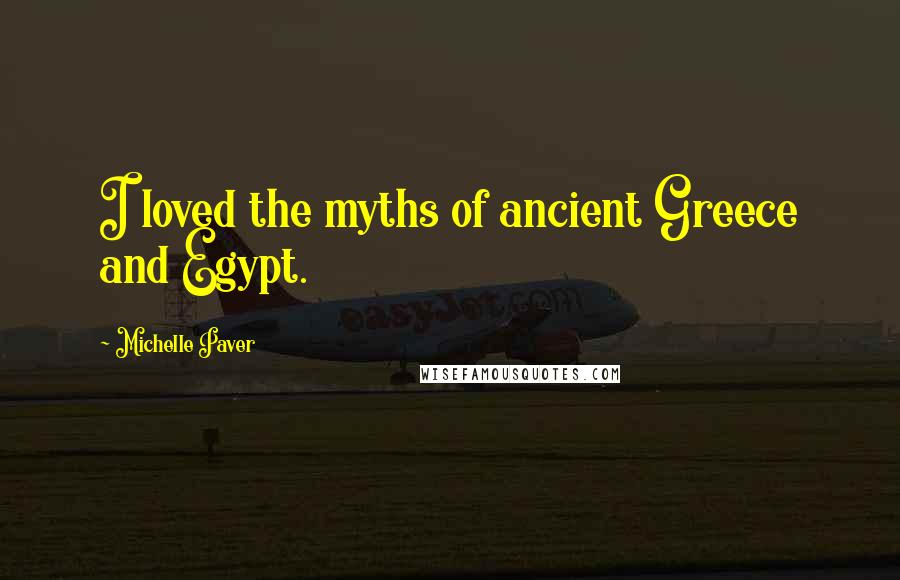 Michelle Paver Quotes: I loved the myths of ancient Greece and Egypt.