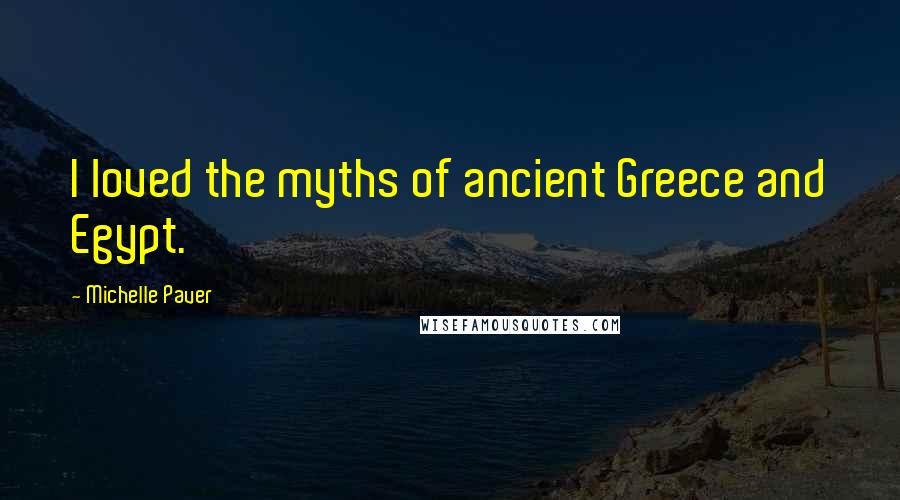 Michelle Paver Quotes: I loved the myths of ancient Greece and Egypt.