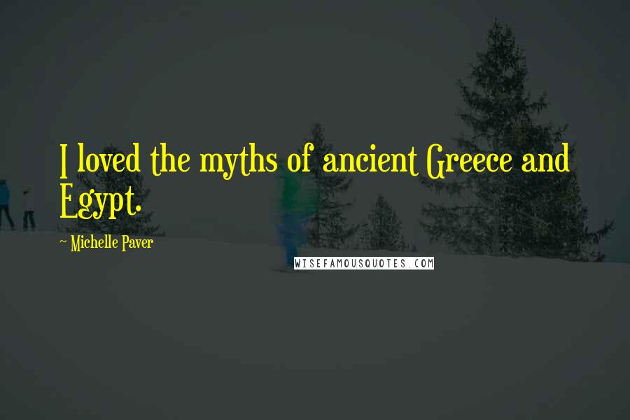 Michelle Paver Quotes: I loved the myths of ancient Greece and Egypt.