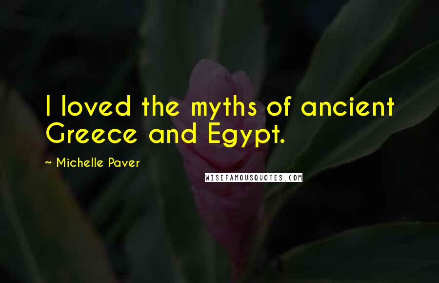 Michelle Paver Quotes: I loved the myths of ancient Greece and Egypt.