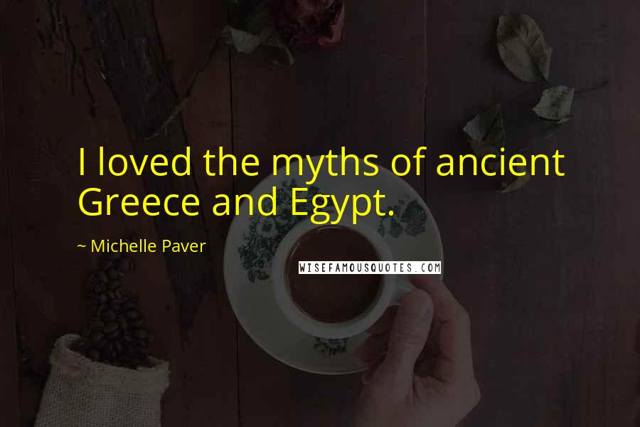 Michelle Paver Quotes: I loved the myths of ancient Greece and Egypt.