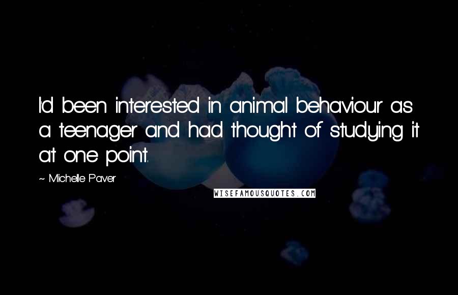 Michelle Paver Quotes: I'd been interested in animal behaviour as a teenager and had thought of studying it at one point.