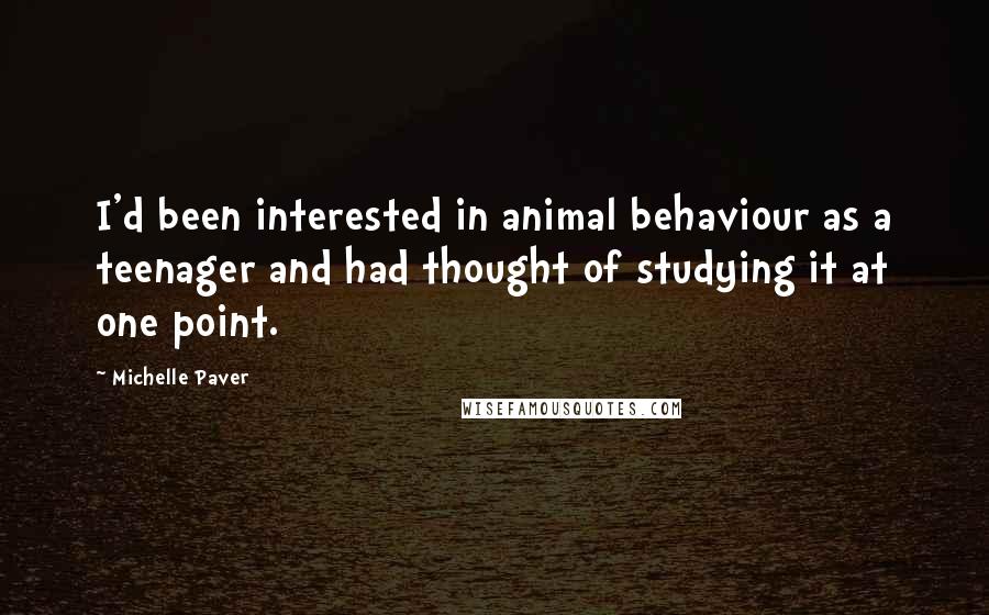 Michelle Paver Quotes: I'd been interested in animal behaviour as a teenager and had thought of studying it at one point.