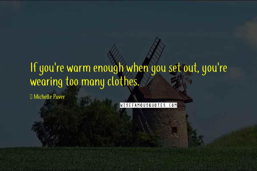 Michelle Paver Quotes: If you're warm enough when you set out, you're wearing too many clothes.