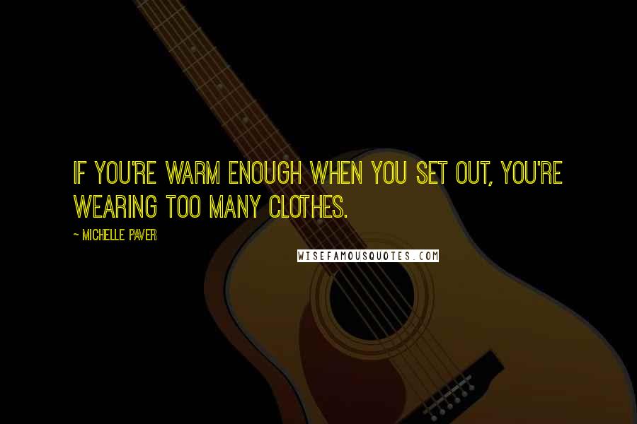 Michelle Paver Quotes: If you're warm enough when you set out, you're wearing too many clothes.