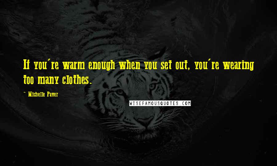 Michelle Paver Quotes: If you're warm enough when you set out, you're wearing too many clothes.