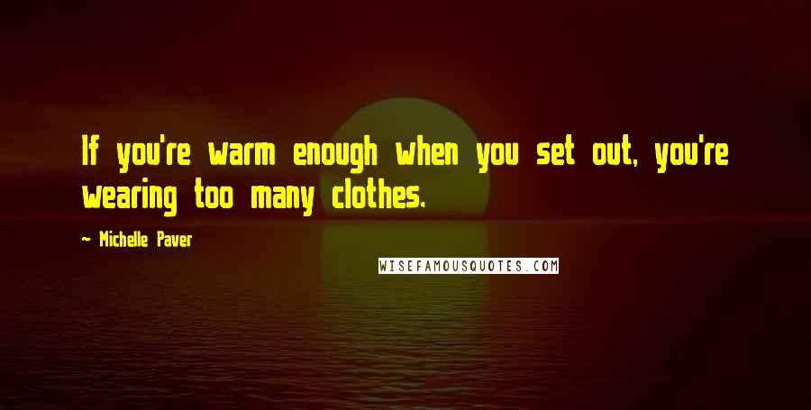 Michelle Paver Quotes: If you're warm enough when you set out, you're wearing too many clothes.