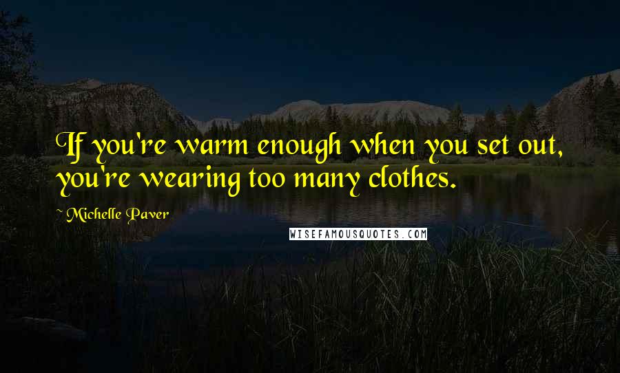 Michelle Paver Quotes: If you're warm enough when you set out, you're wearing too many clothes.