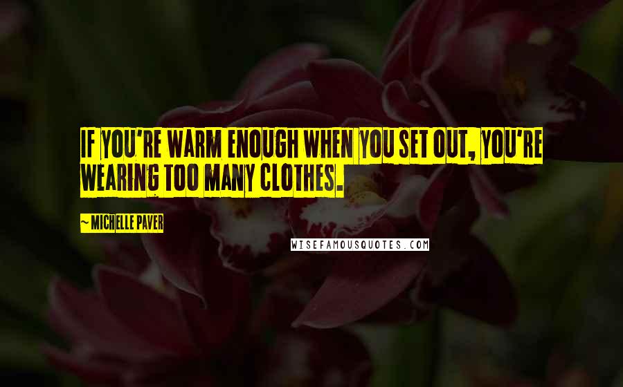 Michelle Paver Quotes: If you're warm enough when you set out, you're wearing too many clothes.