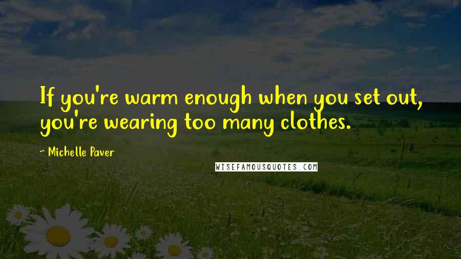 Michelle Paver Quotes: If you're warm enough when you set out, you're wearing too many clothes.