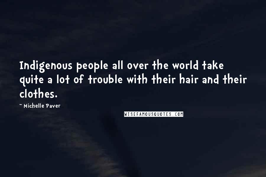 Michelle Paver Quotes: Indigenous people all over the world take quite a lot of trouble with their hair and their clothes.