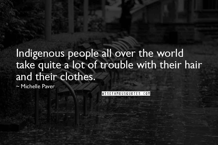 Michelle Paver Quotes: Indigenous people all over the world take quite a lot of trouble with their hair and their clothes.