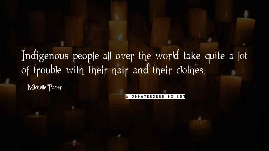 Michelle Paver Quotes: Indigenous people all over the world take quite a lot of trouble with their hair and their clothes.