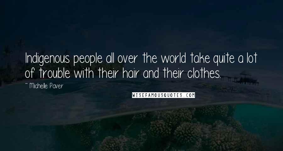 Michelle Paver Quotes: Indigenous people all over the world take quite a lot of trouble with their hair and their clothes.