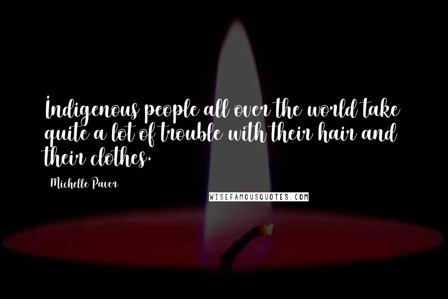 Michelle Paver Quotes: Indigenous people all over the world take quite a lot of trouble with their hair and their clothes.