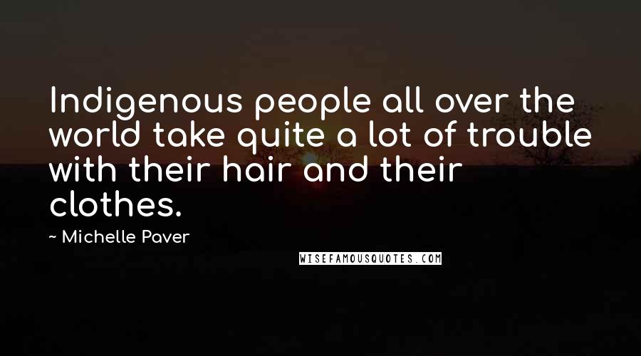 Michelle Paver Quotes: Indigenous people all over the world take quite a lot of trouble with their hair and their clothes.