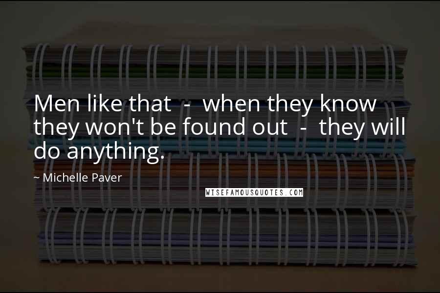 Michelle Paver Quotes: Men like that - when they know they won't be found out - they will do anything.