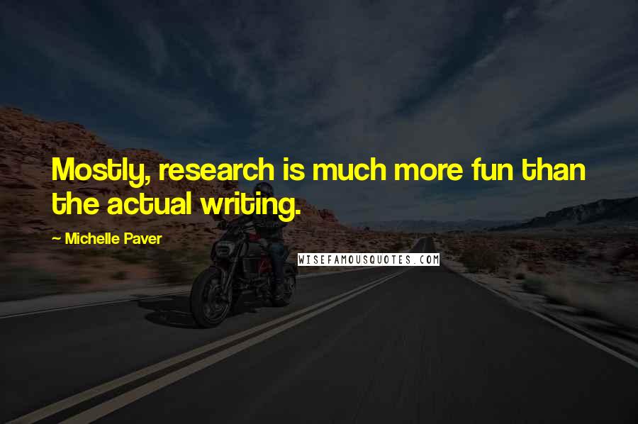 Michelle Paver Quotes: Mostly, research is much more fun than the actual writing.