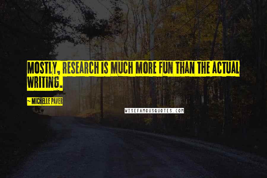 Michelle Paver Quotes: Mostly, research is much more fun than the actual writing.