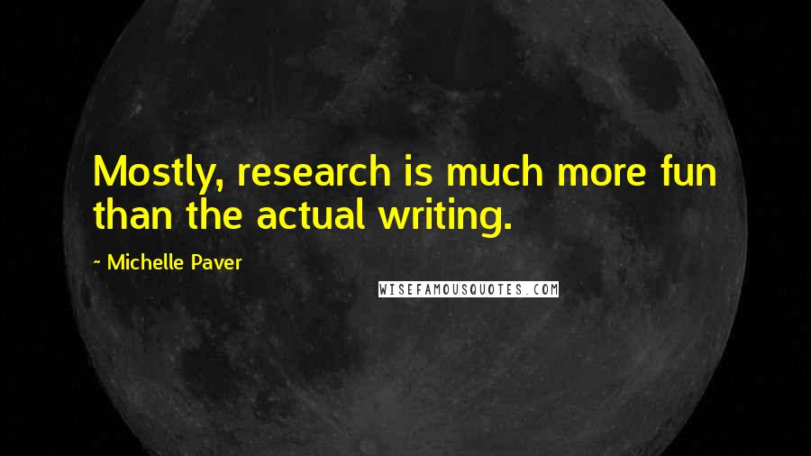 Michelle Paver Quotes: Mostly, research is much more fun than the actual writing.