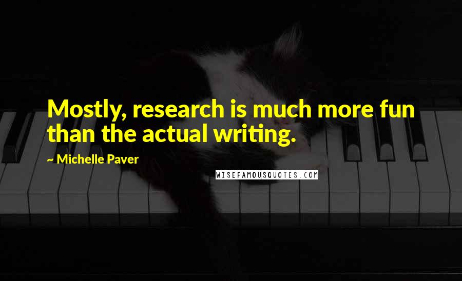 Michelle Paver Quotes: Mostly, research is much more fun than the actual writing.