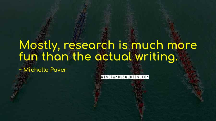 Michelle Paver Quotes: Mostly, research is much more fun than the actual writing.