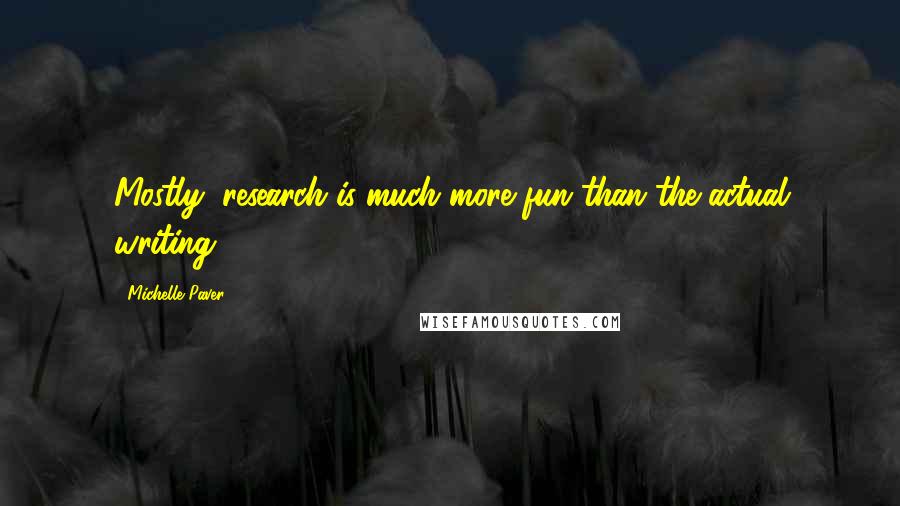 Michelle Paver Quotes: Mostly, research is much more fun than the actual writing.