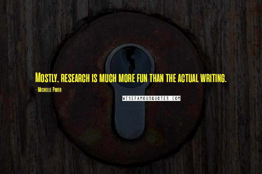 Michelle Paver Quotes: Mostly, research is much more fun than the actual writing.