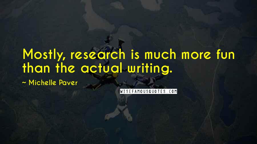 Michelle Paver Quotes: Mostly, research is much more fun than the actual writing.