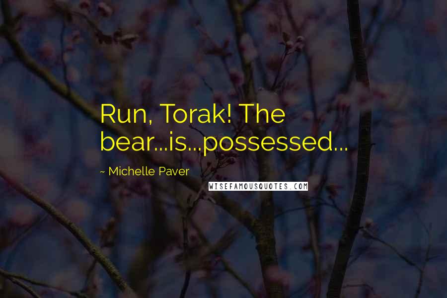 Michelle Paver Quotes: Run, Torak! The bear...is...possessed...