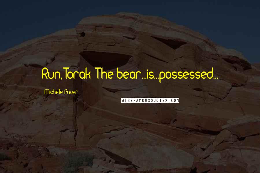 Michelle Paver Quotes: Run, Torak! The bear...is...possessed...
