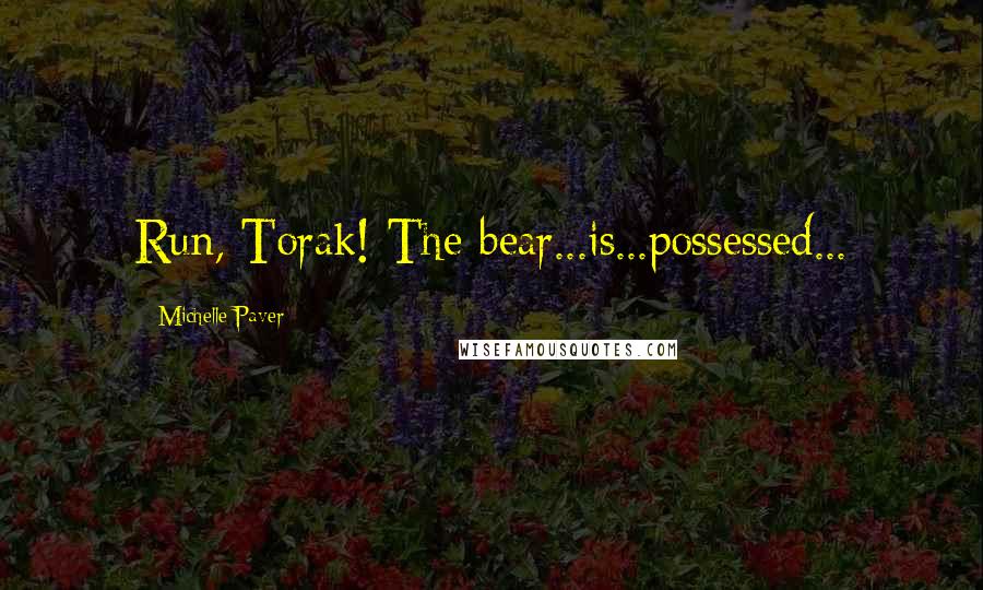 Michelle Paver Quotes: Run, Torak! The bear...is...possessed...