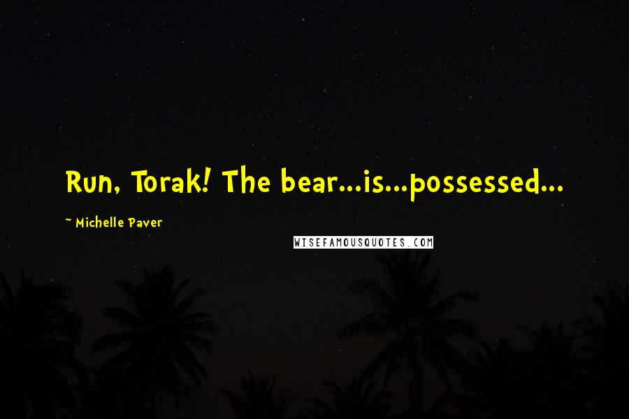 Michelle Paver Quotes: Run, Torak! The bear...is...possessed...