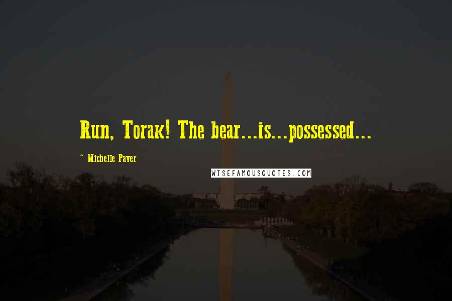 Michelle Paver Quotes: Run, Torak! The bear...is...possessed...