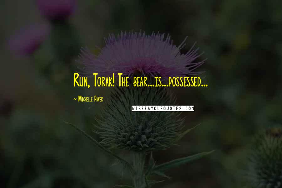 Michelle Paver Quotes: Run, Torak! The bear...is...possessed...