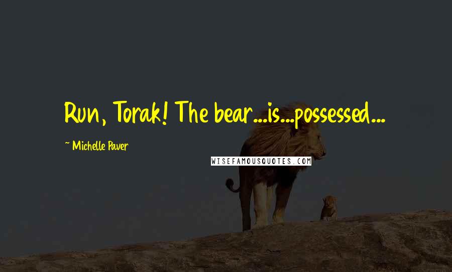 Michelle Paver Quotes: Run, Torak! The bear...is...possessed...