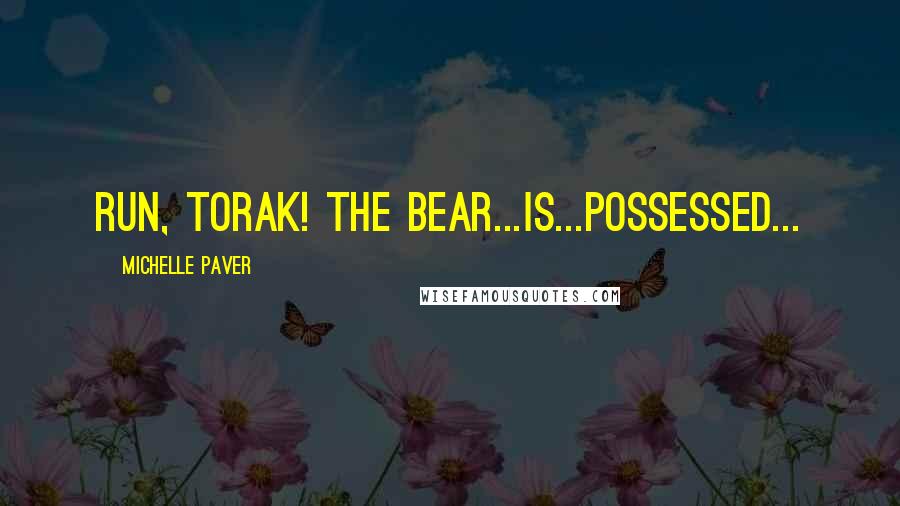 Michelle Paver Quotes: Run, Torak! The bear...is...possessed...