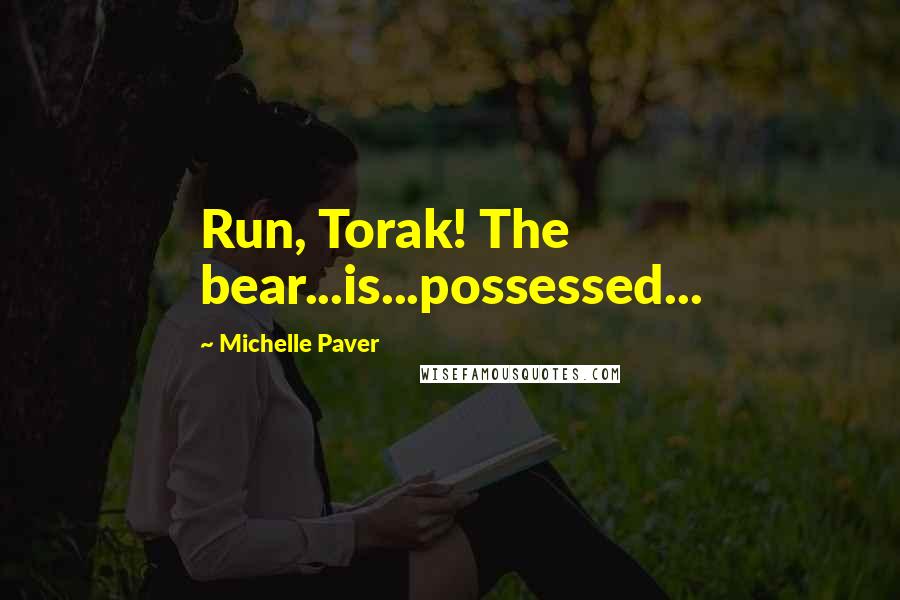 Michelle Paver Quotes: Run, Torak! The bear...is...possessed...